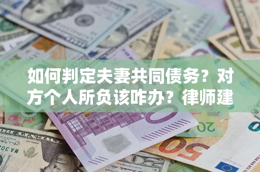 济南如何判定夫妻共同债务？对方个人所负该咋办？律师建议