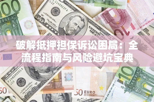 济南破解抵押担保诉讼困局:全流程指南与风险避坑宝典 济南破解抵押担保诉讼困局:全流程指南与风险避坑宝典