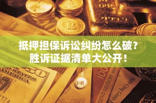 济南抵押担保诉讼纠纷怎么破？胜诉证据清单大公开！