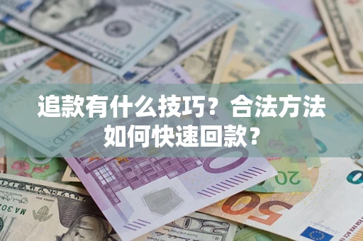 济南追款有什么技巧？合法方法如何快速回款？
