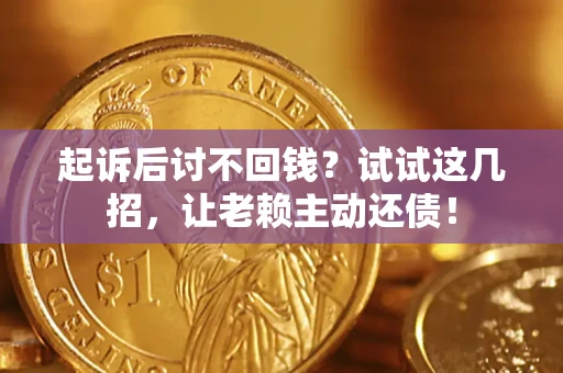 济南起诉后讨不回钱？试试这几招，让老赖主动还债！
