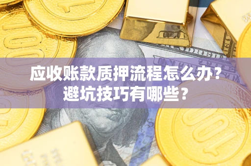 济南应收账款质押流程怎么办？避坑技巧有哪些？