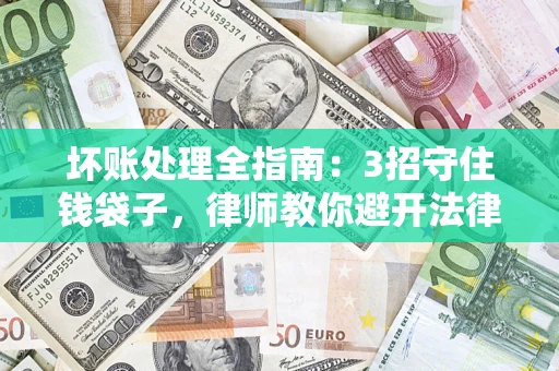 济南坏账处理全指南：3招守住钱袋子，律师教你避开法律雷区