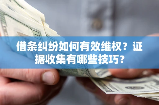 济南借条纠纷如何有效维权？证据收集有哪些技巧？
