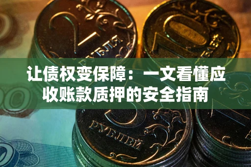 济南让债权变保障：一文看懂应收账款质押的安全指南