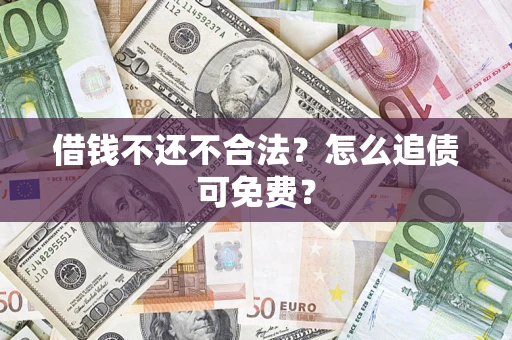 济南借钱不还不合法？怎么追债可免费？