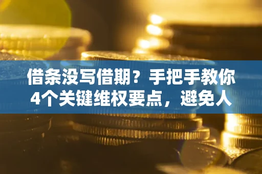 济南借条没写借期？手把手教你4个关键维权要点，避免人财两空