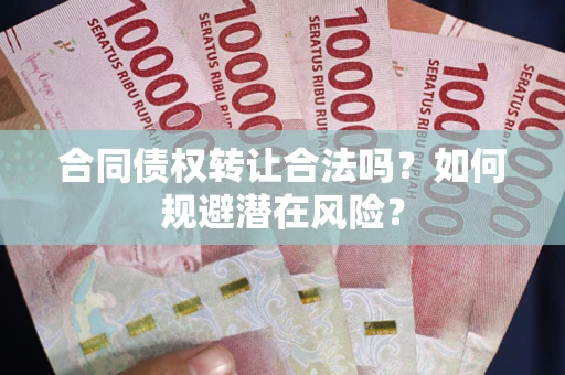 济南合同债权转让合法吗?如何规避潜在风险? 济南合同债权转让合法吗?如何规避潜在风险?