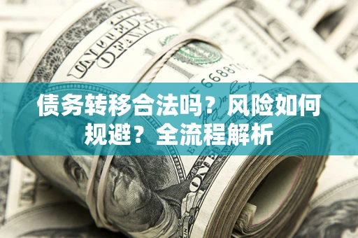 济南债务转移合法吗？风险如何规避？全流程解析