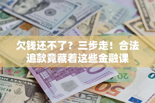 济南欠钱还不了？三步走！合法追款竟藏着这些金融课