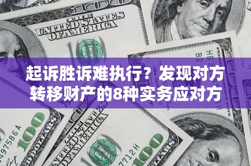 济南起诉胜诉难执行？发现对方转移财产的8种实务应对方案