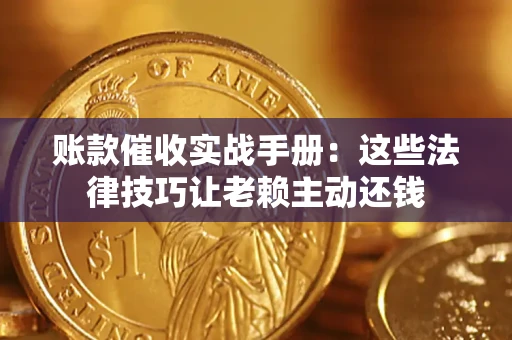 济南账款催收实战手册：这些法律技巧让老赖主动还钱