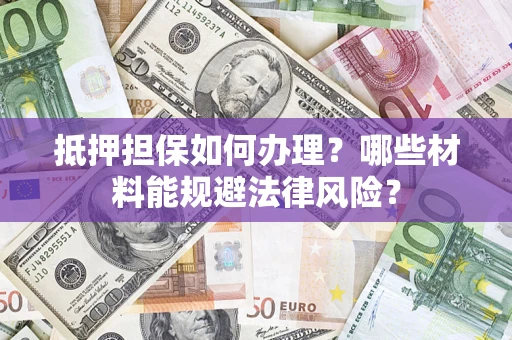 济南抵押担保如何办理？哪些材料能规避法律风险？