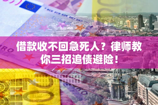 济南借款收不回急死人？律师教你三招追债避险！