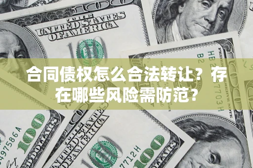 济南合同债权怎么合法转让？存在哪些风险需防范？