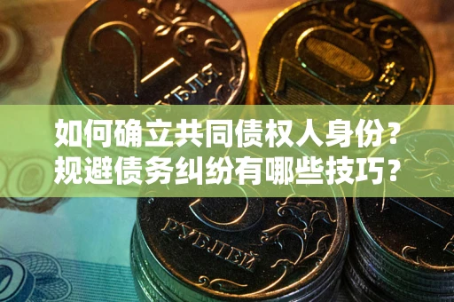 济南如何确立共同债权人身份？规避债务纠纷有哪些技巧？