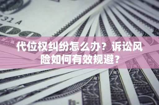 济南代位权纠纷怎么办？诉讼风险如何有效规避？