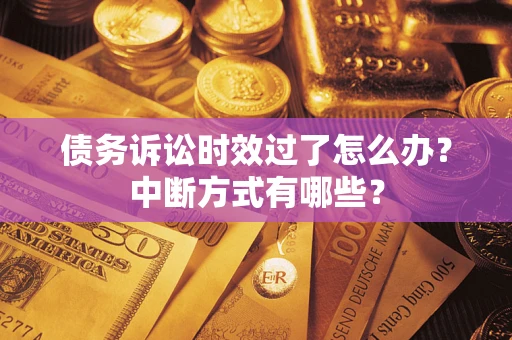 济南债务诉讼时效过了怎么办？中断方式有哪些？