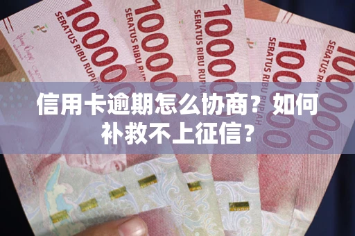 济南信用卡逾期怎么协商？如何补救不上征信？