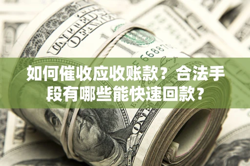 济南如何催收应收账款？合法手段有哪些能快速回款？