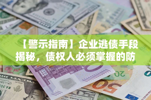 济南【警示指南】企业逃债手段揭秘，债权人必须掌握的防坑宝典