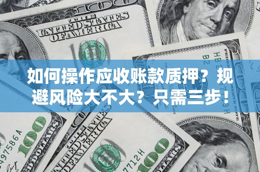 济南如何操作应收账款质押？规避风险大不大？只需三步！