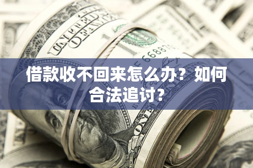 济南借款收不回来怎么办？如何合法追讨？