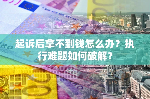 济南起诉后拿不到钱怎么办?执行难题如何破解? 济南起诉后拿不到钱怎么办?执行难题如何破解?