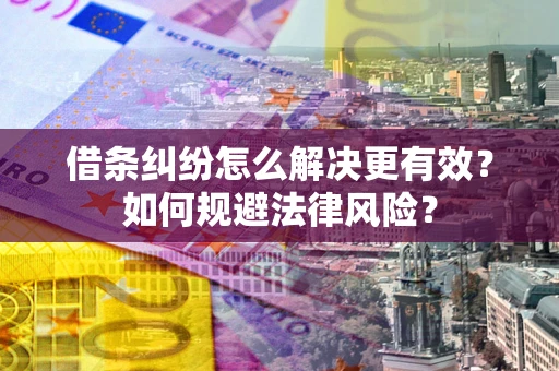 济南借条纠纷怎么解决更有效？如何规避法律风险？