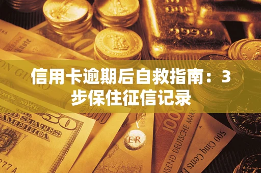 济南信用卡逾期后自救指南：3步保住征信记录