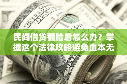 济南民间借贷翻脸后怎么办？掌握这个法律攻略避免血本无归