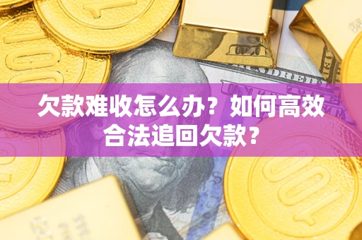 济南欠款难收怎么办？如何高效合法追回欠款？