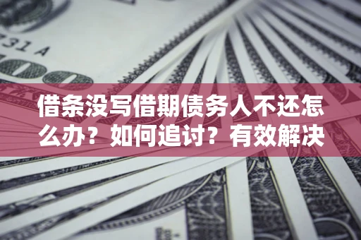济南借条没写借期债务人不还怎么办？如何追讨？有效解决方案！