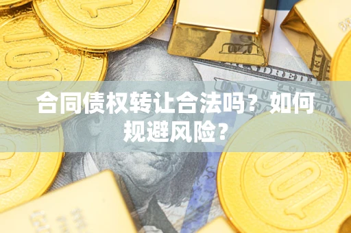 济南合同债权转让合法吗?如何规避风险? 济南合同债权转让合法吗?如何规避风险?