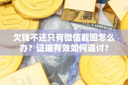 济南欠钱不还只有微信截图怎么办？证据有效如何追讨？