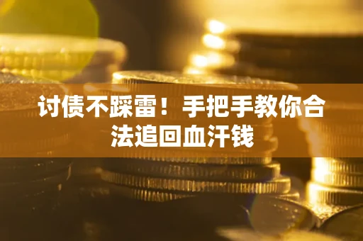 济南讨债不踩雷！手把手教你合法追回血汗钱