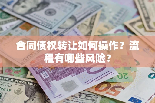 济南合同债权转让如何操作？流程有哪些风险？