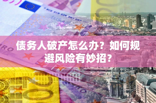 济南债务人破产怎么办？如何规避风险有妙招？