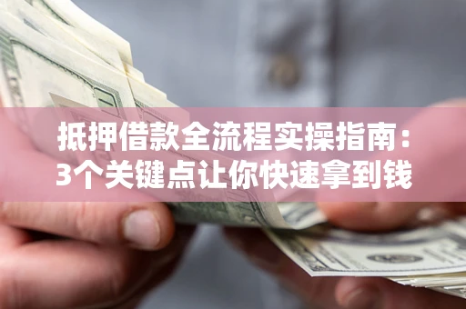 济南抵押借款全流程实操指南：3个关键点让你快速拿到钱