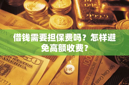 济南借钱需要担保费吗？怎样避免高额收费？