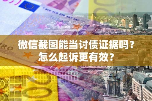 济南微信截图能当讨债证据吗？怎么起诉更有效？