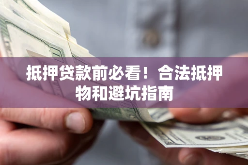济南抵押贷款前必看！合法抵押物和避坑指南