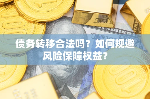 济南债务转移合法吗？如何规避风险保障权益？