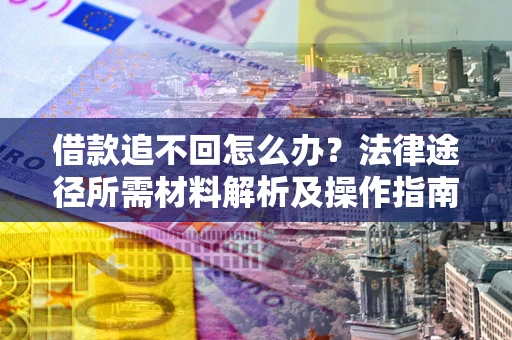 济南借款追不回怎么办?法律途径所需材料解析及操作指南 济南借款追不回怎么办?法律途径所需材料解析及操作指南