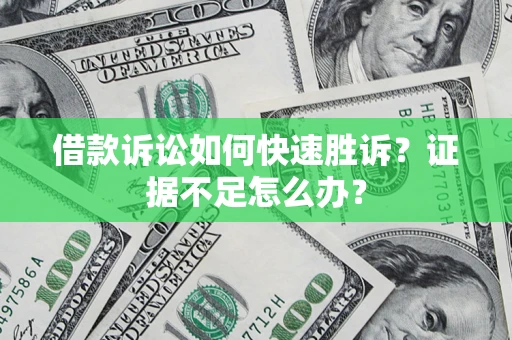 济南借款诉讼如何快速胜诉？证据不足怎么办？