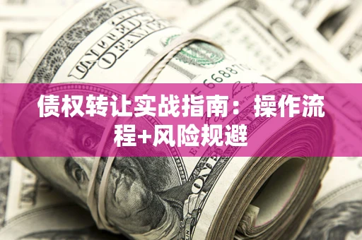济南债权转让实战指南：操作流程+风险规避