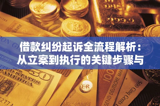 济南借款纠纷起诉全流程解析：从立案到执行的关键步骤与防败诉指南