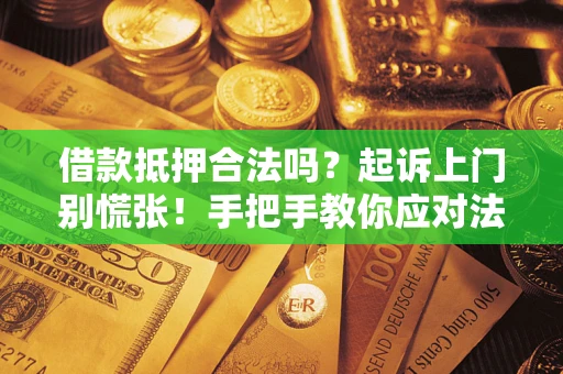 济南借款抵押合法吗？起诉上门别慌张！手把手教你应对法律程序