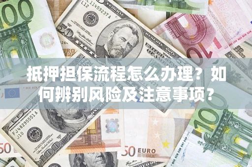 济南抵押担保流程怎么办理？如何辨别风险及注意事项？