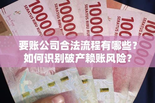 济南要账公司合法流程有哪些？如何识别破产赖账风险？